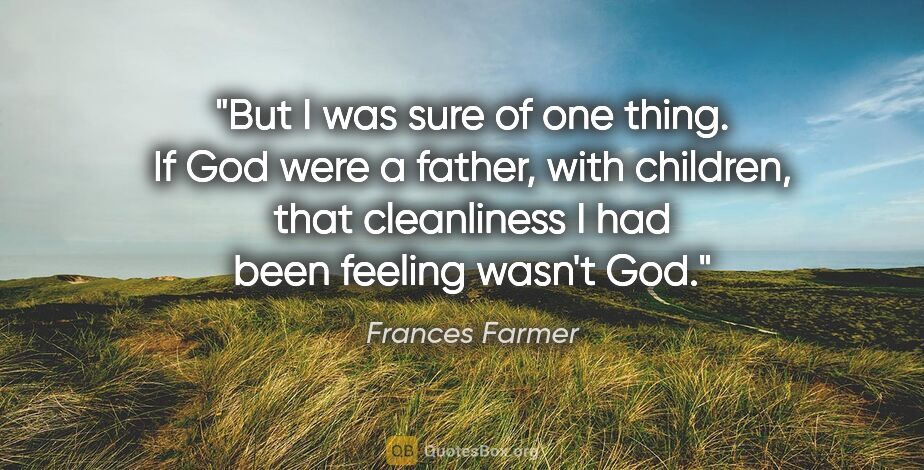 Frances Farmer quote: "But I was sure of one thing. If God were a father, with..."