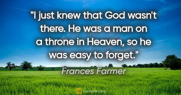 Frances Farmer quote: "I just knew that God wasn't there. He was a man on a throne in..."