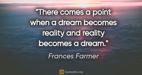 Frances Farmer quote: "There comes a point when a dream becomes reality and reality..."