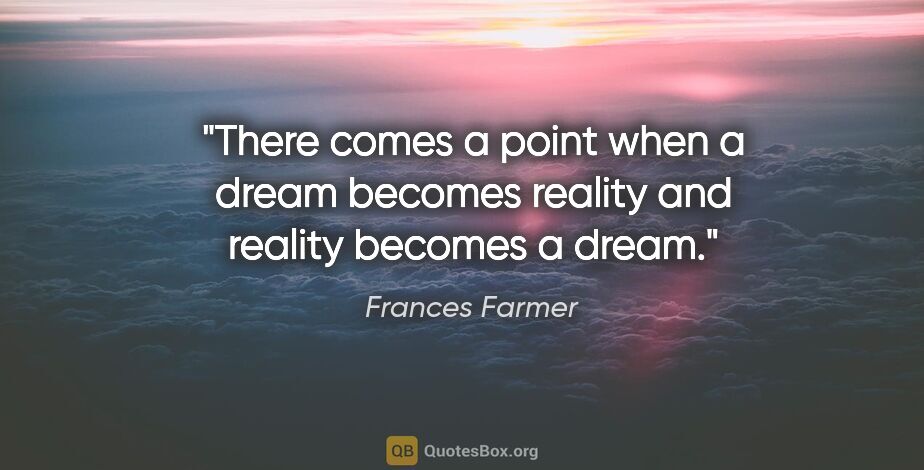 Frances Farmer quote: "There comes a point when a dream becomes reality and reality..."