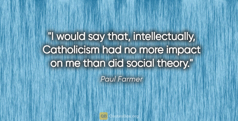 Paul Farmer quote: "I would say that, intellectually, Catholicism had no more..."