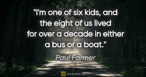 Paul Farmer quote: "I'm one of six kids, and the eight of us lived for over a..."