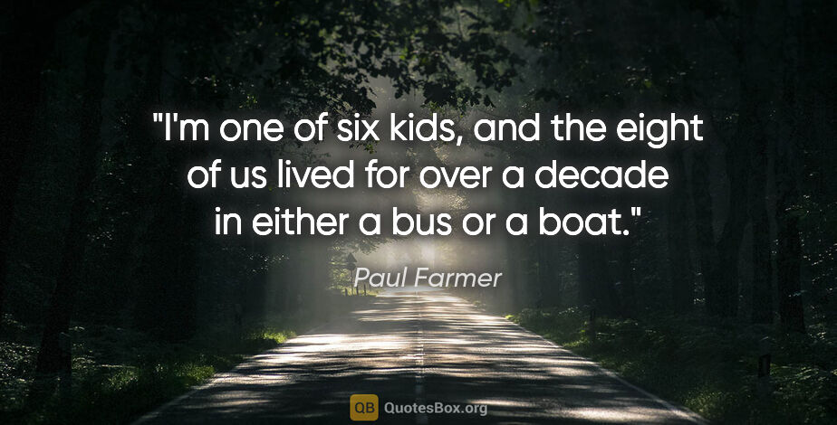 Paul Farmer quote: "I'm one of six kids, and the eight of us lived for over a..."