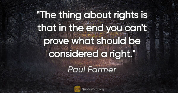 Paul Farmer quote: "The thing about rights is that in the end you can't prove what..."