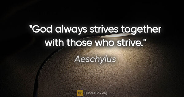 Aeschylus quote: "God always strives together with those who strive."