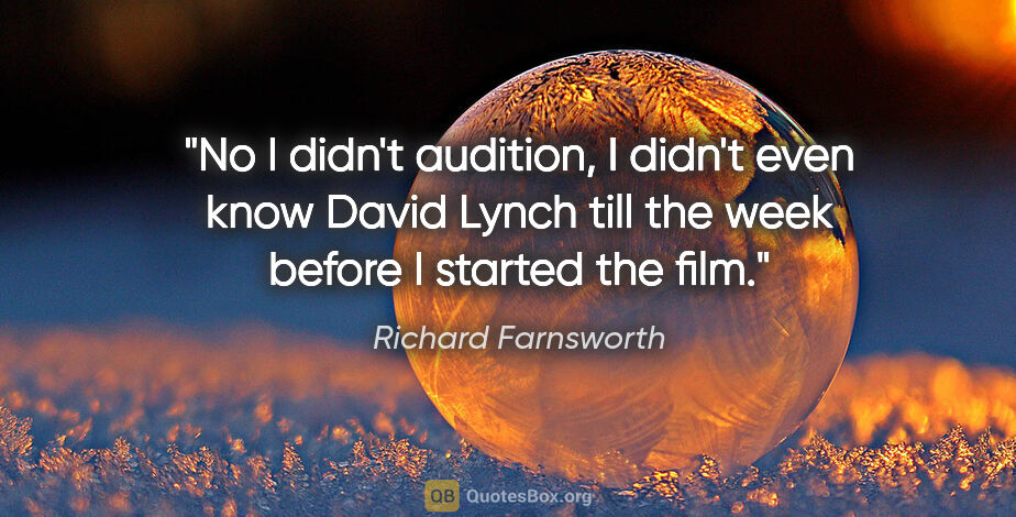 Richard Farnsworth quote: "No I didn't audition, I didn't even know David Lynch till the..."