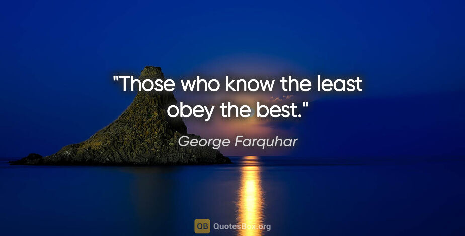 George Farquhar quote: "Those who know the least obey the best."