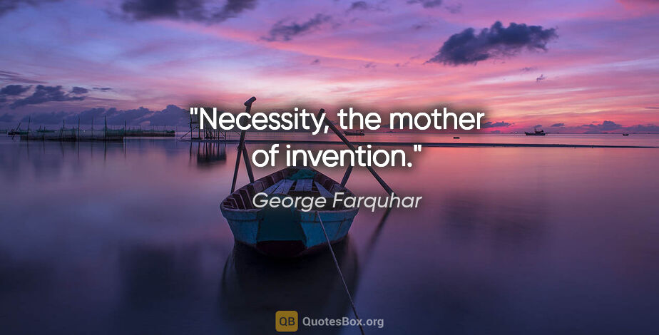 George Farquhar quote: "Necessity, the mother of invention."