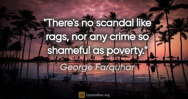 George Farquhar quote: "There's no scandal like rags, nor any crime so shameful as..."