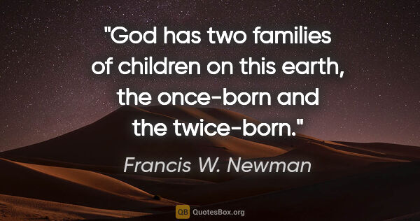 Francis W. Newman quote: "God has two families of children on this earth, the once-born..."