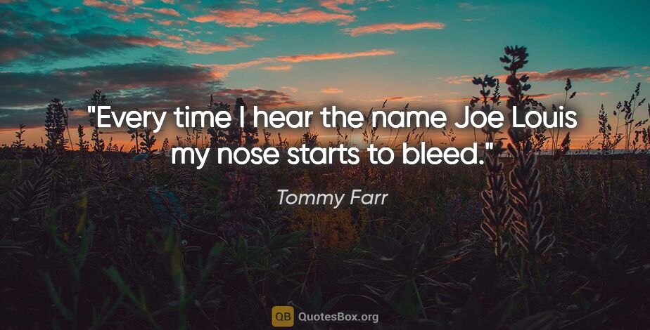 Tommy Farr quote: "Every time I hear the name Joe Louis my nose starts to bleed."