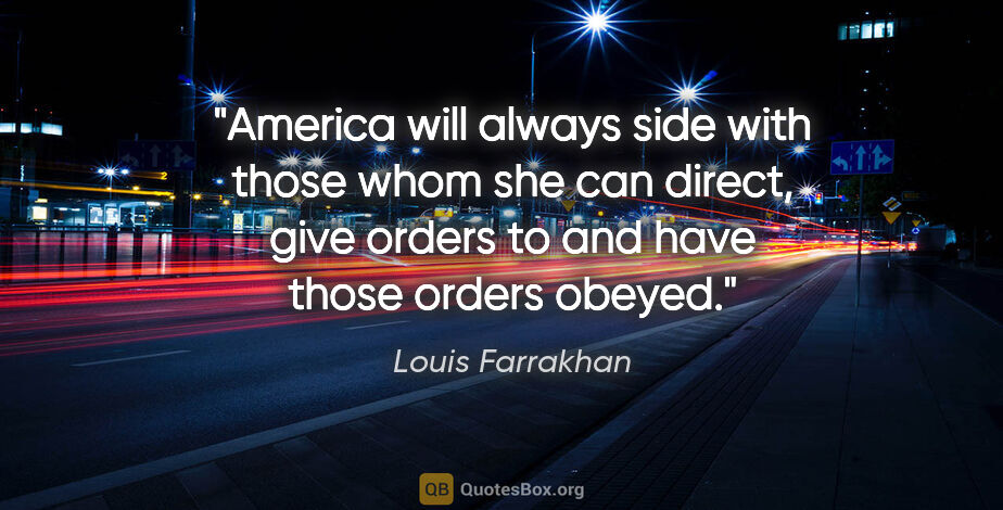 Louis Farrakhan quote: "America will always side with those whom she can direct, give..."