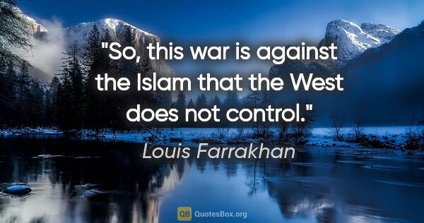Louis Farrakhan quote: "So, this war is against the Islam that the West does not control."