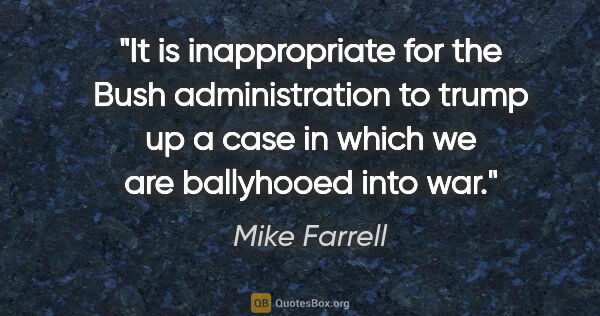 Mike Farrell quote: "It is inappropriate for the Bush administration to trump up a..."