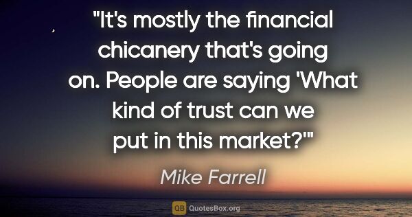 Mike Farrell quote: "It's mostly the financial chicanery that's going on. People..."