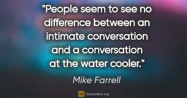 Mike Farrell quote: "People seem to see no difference between an intimate..."