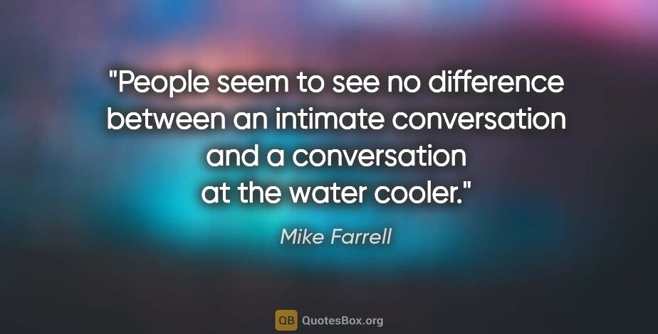 Mike Farrell quote: "People seem to see no difference between an intimate..."