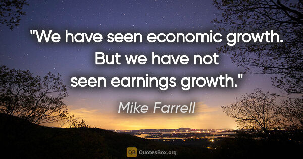 Mike Farrell quote: "We have seen economic growth. But we have not seen earnings..."