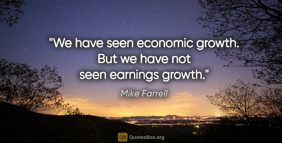 Mike Farrell quote: "We have seen economic growth. But we have not seen earnings..."