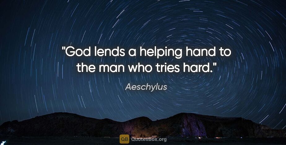Aeschylus quote: "God lends a helping hand to the man who tries hard."