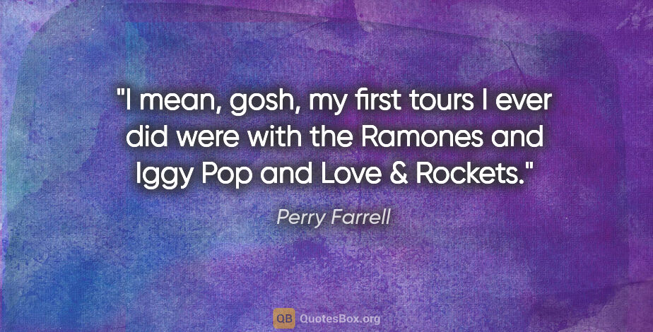 Perry Farrell quote: "I mean, gosh, my first tours I ever did were with the Ramones..."
