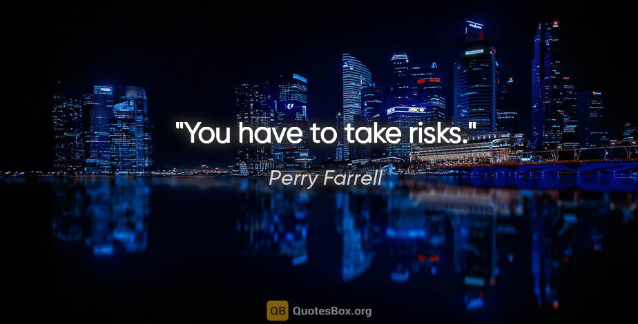 Perry Farrell quote: "You have to take risks."