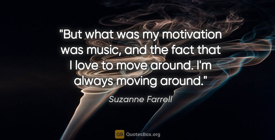 Suzanne Farrell quote: "But what was my motivation was music, and the fact that I love..."