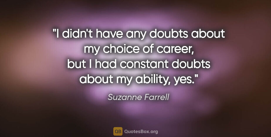 Suzanne Farrell quote: "I didn't have any doubts about my choice of career, but I had..."