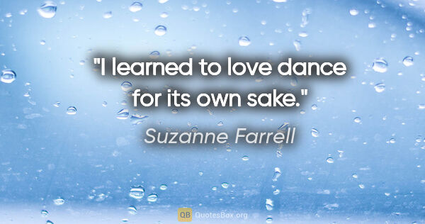 Suzanne Farrell quote: "I learned to love dance for its own sake."
