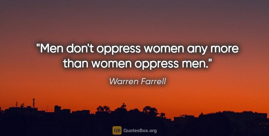 Warren Farrell quote: "Men don't oppress women any more than women oppress men."