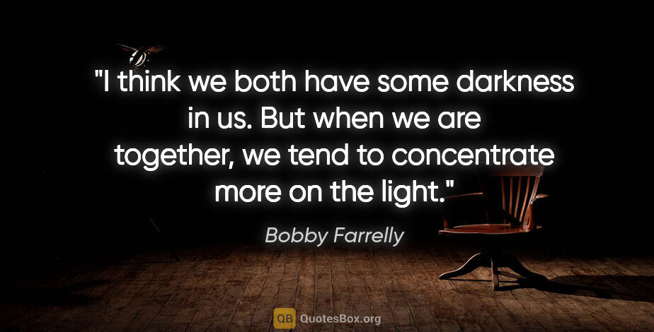 Bobby Farrelly quote: "I think we both have some darkness in us. But when we are..."
