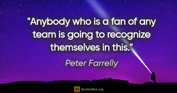 Peter Farrelly quote: "Anybody who is a fan of any team is going to recognize..."