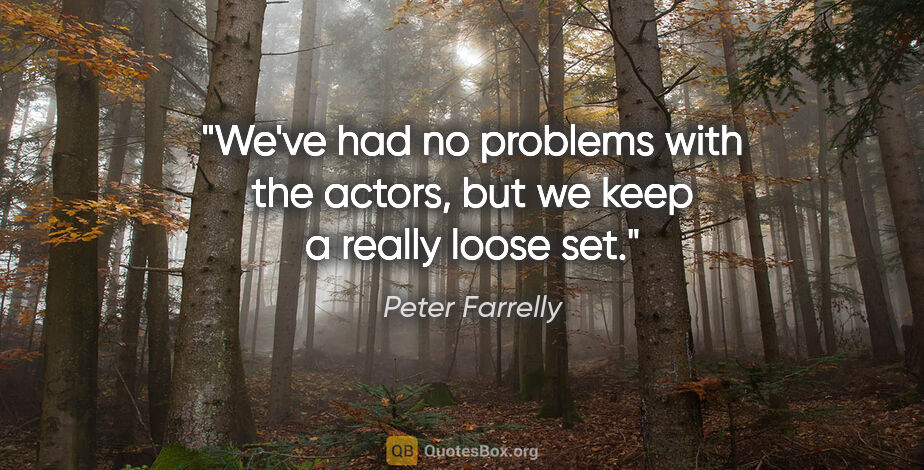 Peter Farrelly quote: "We've had no problems with the actors, but we keep a really..."