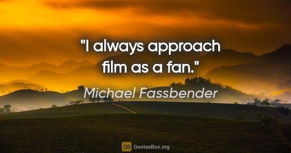 Michael Fassbender quote: "I always approach film as a fan."