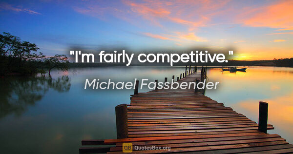 Michael Fassbender quote: "I'm fairly competitive."