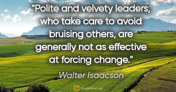 Walter Isaacson quote: "Polite and velvety leaders, who take care to avoid bruising..."