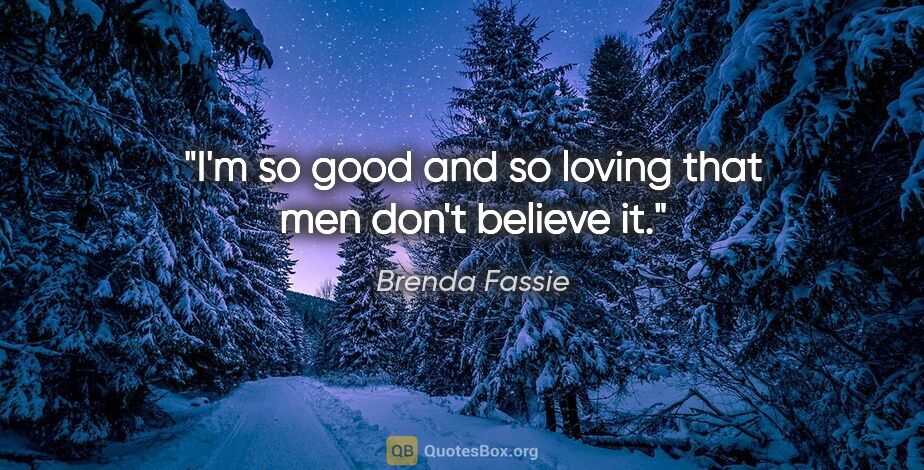 Brenda Fassie quote: "I'm so good and so loving that men don't believe it."