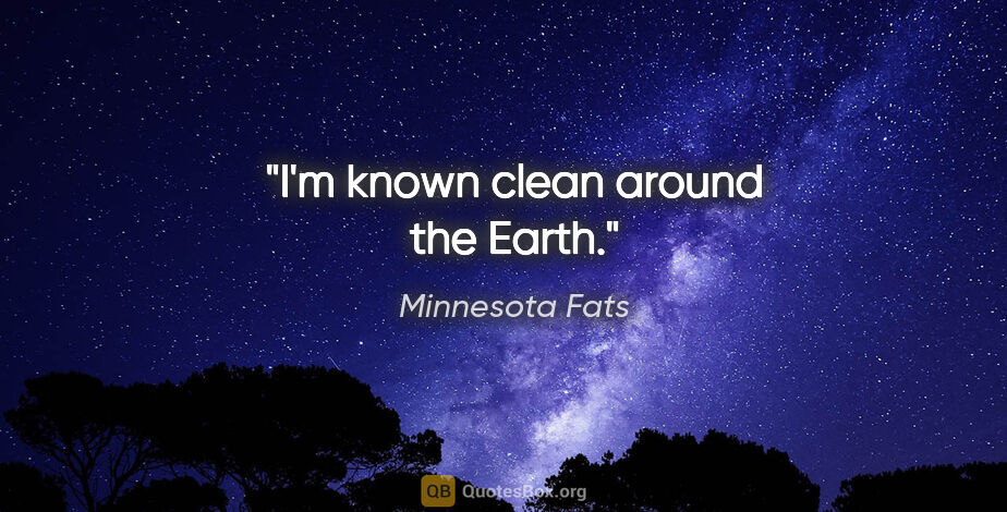 Minnesota Fats quote: "I'm known clean around the Earth."