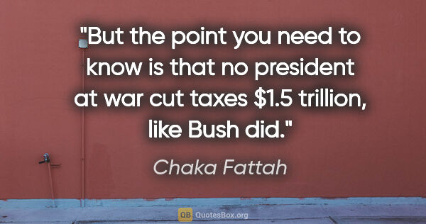 Chaka Fattah quote: "But the point you need to know is that no president at war cut..."