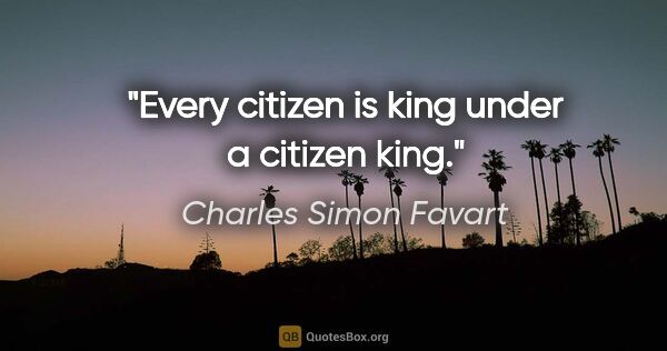 Charles Simon Favart quote: "Every citizen is king under a citizen king."