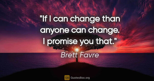 Brett Favre quote: "If I can change than anyone can change. I promise you that."