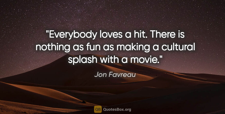 Jon Favreau quote: "Everybody loves a hit. There is nothing as fun as making a..."