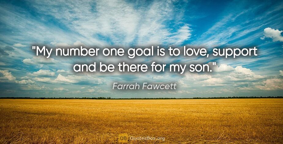Farrah Fawcett quote: "My number one goal is to love, support and be there for my son."