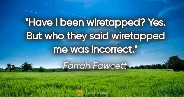 Farrah Fawcett quote: "Have I been wiretapped? Yes. But who they said wiretapped me..."