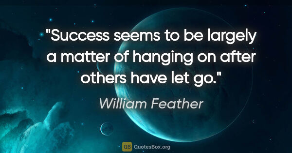 William Feather quote: "Success seems to be largely a matter of hanging on after..."