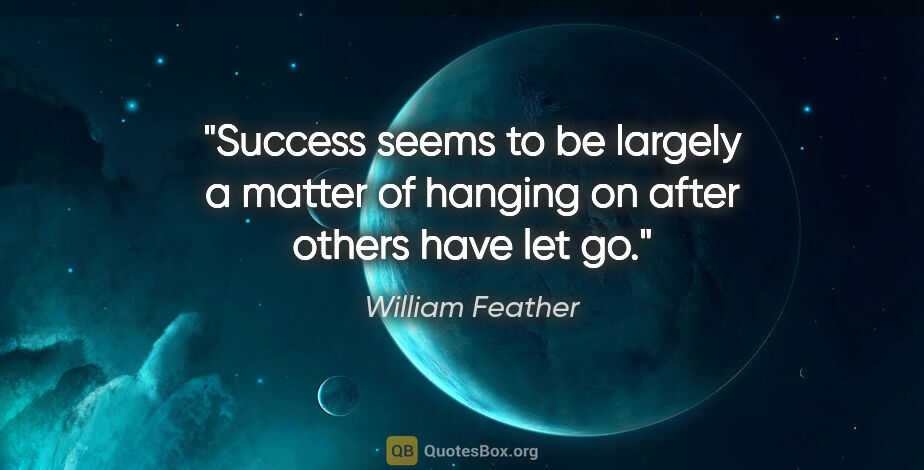 William Feather quote: "Success seems to be largely a matter of hanging on after..."