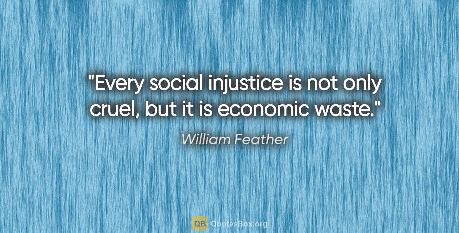 William Feather quote: "Every social injustice is not only cruel, but it is economic..."