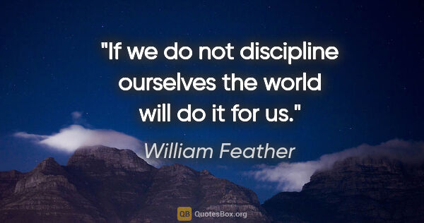 William Feather quote: "If we do not discipline ourselves the world will do it for us."
