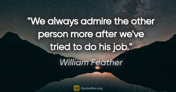 William Feather quote: "We always admire the other person more after we've tried to do..."
