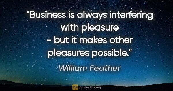 William Feather quote: "Business is always interfering with pleasure - but it makes..."